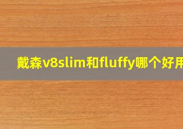 戴森v8slim和fluffy哪个好用