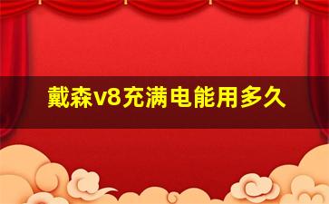 戴森v8充满电能用多久