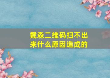 戴森二维码扫不出来什么原因造成的