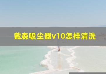 戴森吸尘器v10怎样清洗