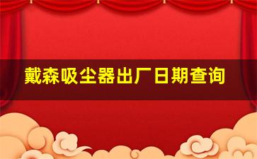 戴森吸尘器出厂日期查询