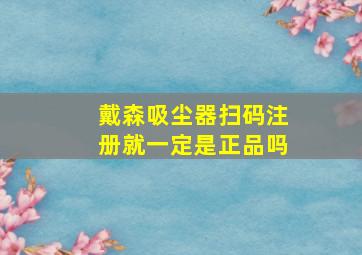 戴森吸尘器扫码注册就一定是正品吗