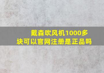 戴森吹风机1000多块可以官网注册是正品吗