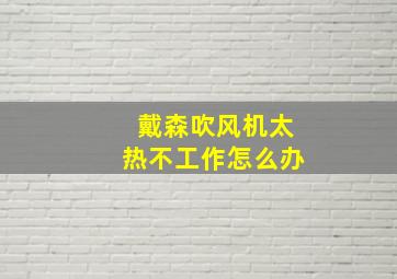 戴森吹风机太热不工作怎么办