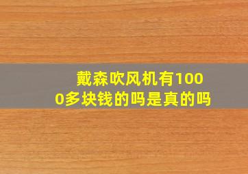 戴森吹风机有1000多块钱的吗是真的吗