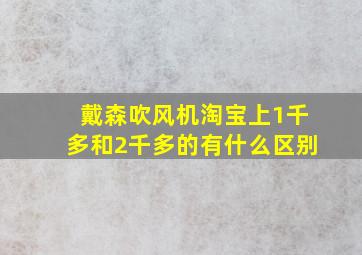 戴森吹风机淘宝上1千多和2千多的有什么区别