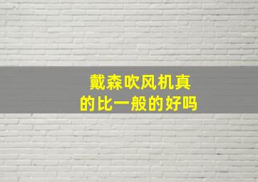 戴森吹风机真的比一般的好吗