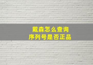 戴森怎么查询序列号是否正品