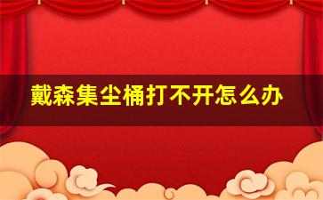 戴森集尘桶打不开怎么办