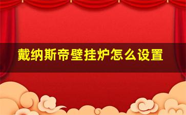 戴纳斯帝壁挂炉怎么设置