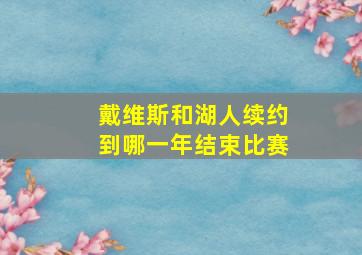 戴维斯和湖人续约到哪一年结束比赛