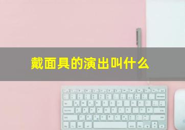 戴面具的演出叫什么