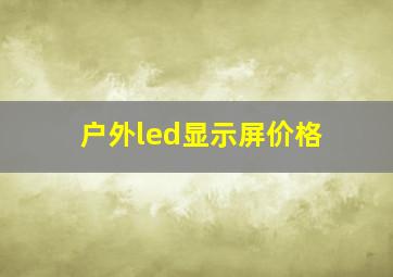 户外led显示屏价格