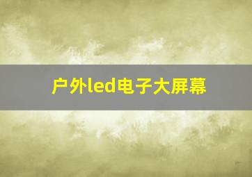 户外led电子大屏幕