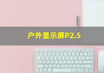 户外显示屏P2.5