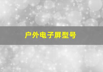 户外电子屏型号