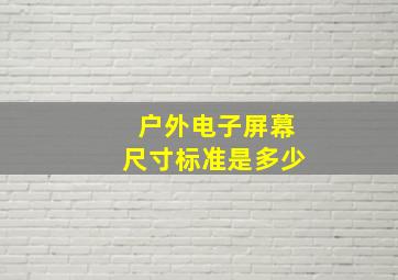 户外电子屏幕尺寸标准是多少