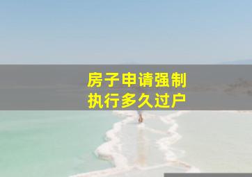 房子申请强制执行多久过户