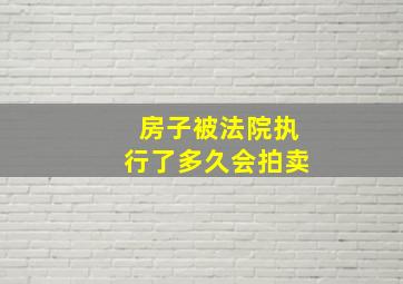 房子被法院执行了多久会拍卖