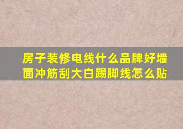 房子装修电线什么品牌好墙面冲筋刮大白踢脚线怎么贴