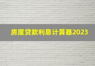 房屋贷款利息计算器2023