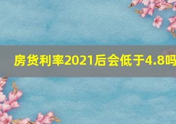 房货利率2021后会低于4.8吗