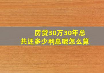 房贷30万30年总共还多少利息呢怎么算