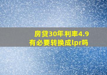 房贷30年利率4.9有必要转换成lpr吗