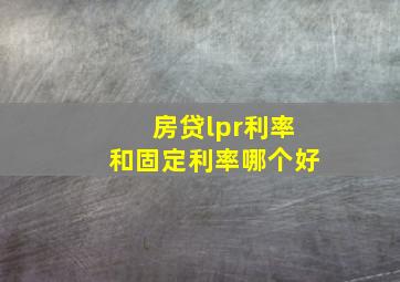 房贷lpr利率和固定利率哪个好