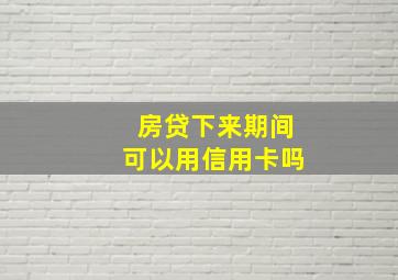 房贷下来期间可以用信用卡吗