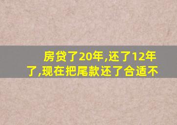 房贷了20年,还了12年了,现在把尾款还了合适不