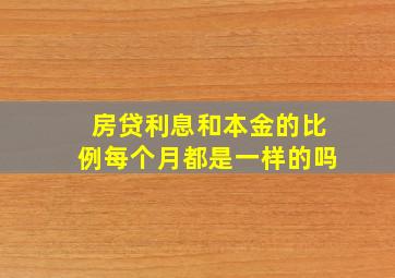 房贷利息和本金的比例每个月都是一样的吗