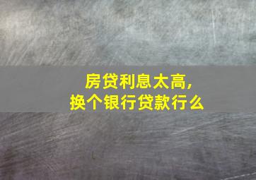 房贷利息太高,换个银行贷款行么