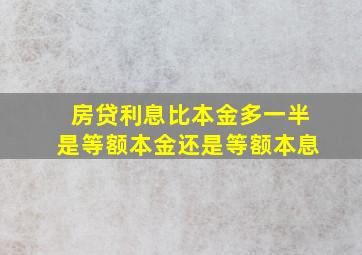 房贷利息比本金多一半是等额本金还是等额本息