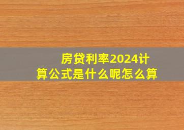 房贷利率2024计算公式是什么呢怎么算