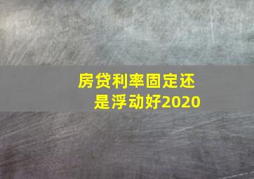 房贷利率固定还是浮动好2020