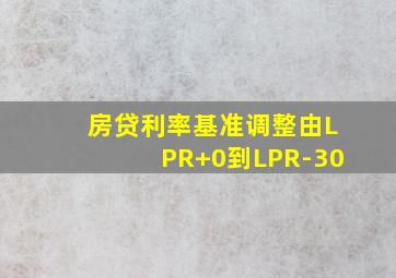 房贷利率基准调整由LPR+0到LPR-30