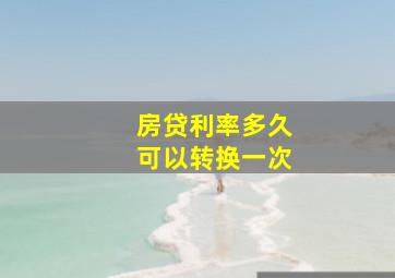 房贷利率多久可以转换一次