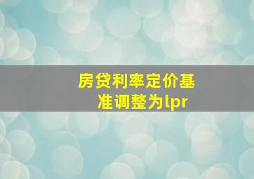 房贷利率定价基准调整为lpr