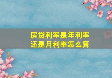 房贷利率是年利率还是月利率怎么算