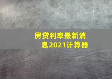 房贷利率最新消息2021计算器