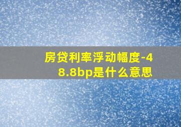 房贷利率浮动幅度-48.8bp是什么意思