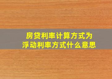 房贷利率计算方式为浮动利率方式什么意思