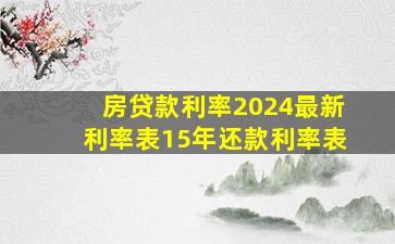 房贷款利率2024最新利率表15年还款利率表