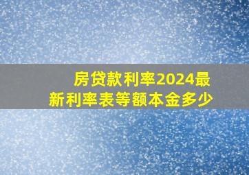 房贷款利率2024最新利率表等额本金多少