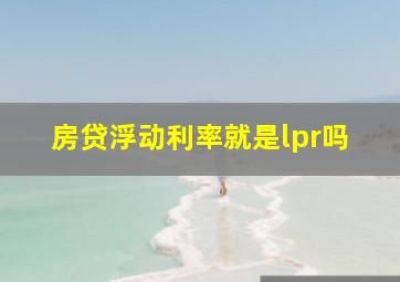 房贷浮动利率就是lpr吗