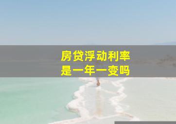 房贷浮动利率是一年一变吗