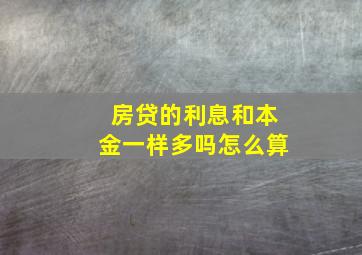 房贷的利息和本金一样多吗怎么算