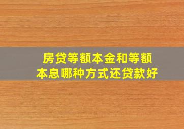 房贷等额本金和等额本息哪种方式还贷款好