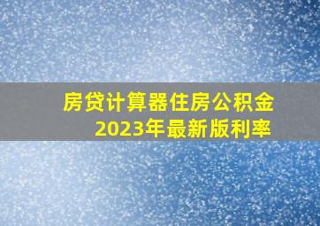 房贷计算器住房公积金2023年最新版利率